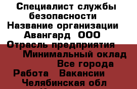 Специалист службы безопасности › Название организации ­ Авангард, ООО › Отрасль предприятия ­ BTL › Минимальный оклад ­ 50 000 - Все города Работа » Вакансии   . Челябинская обл.,Копейск г.